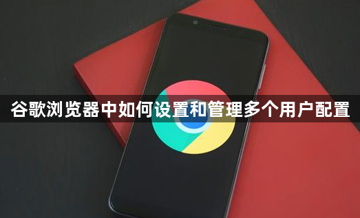 谷歌浏览器中如何设置和管理多个用户配置1