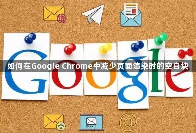 如何在Google Chrome中减少页面渲染时的空白块1