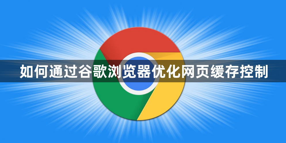 如何通过谷歌浏览器优化网页缓存控制1