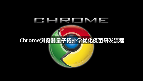 Chrome浏览器量子拓扑学优化疫苗研发流程1