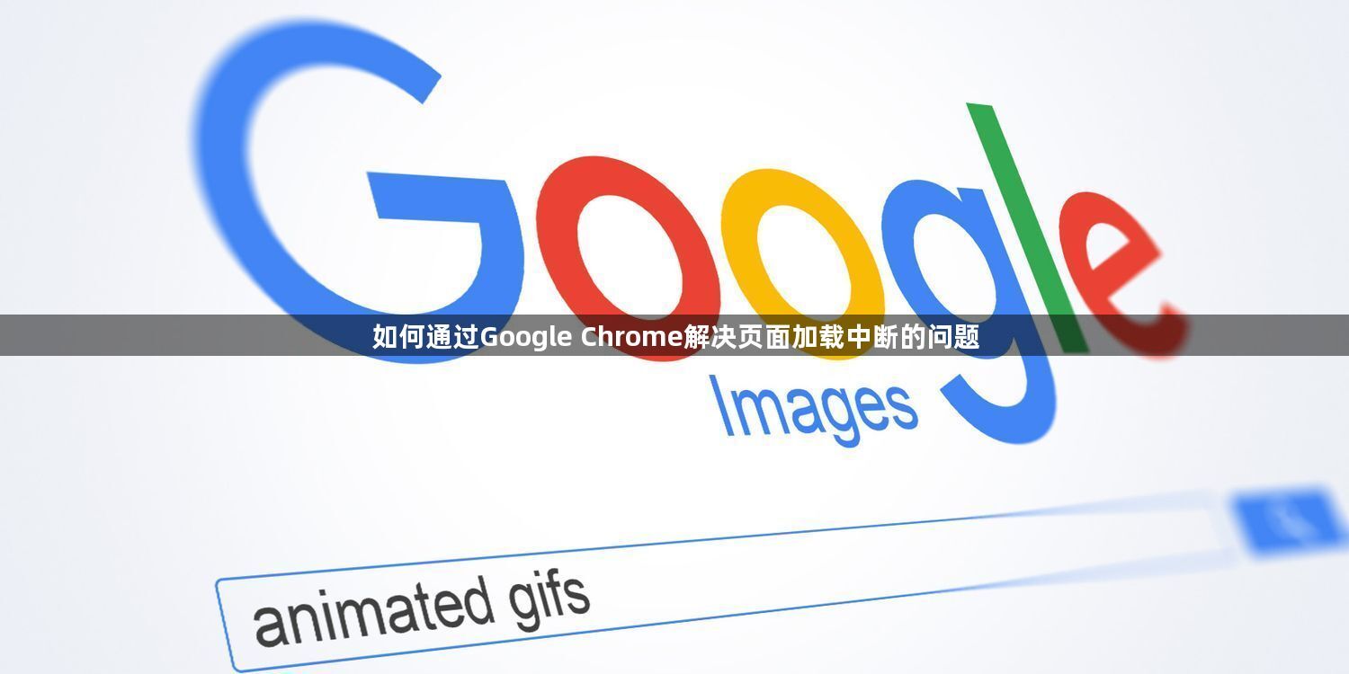 解决Google Chrome页面加载中断-提升稳定性1
