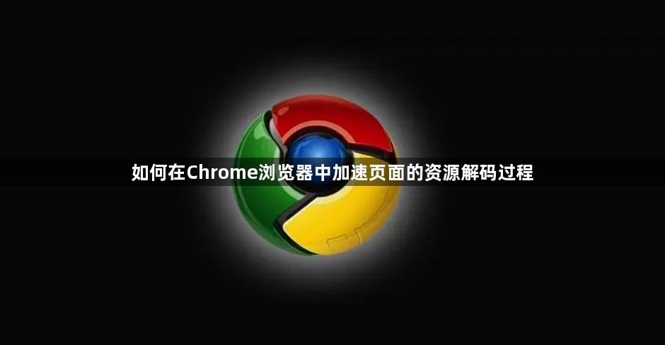 如何在Chrome浏览器中加速页面的资源解码过程1