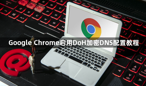 Google Chrome启用DoH加密DNS配置教程1