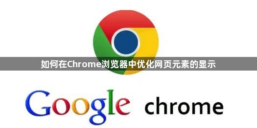 如何在Chrome浏览器中优化网页元素的显示1