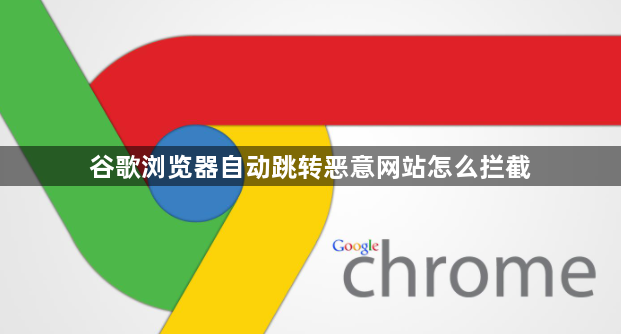 谷歌浏览器自动跳转恶意网站怎么拦截1