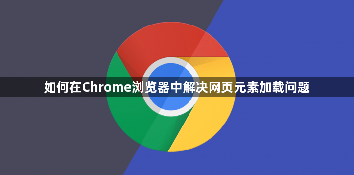 如何在Chrome浏览器中解决网页元素加载问题1