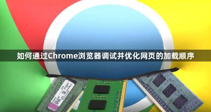 如何通过Chrome浏览器调试并优化网页的加载顺序1