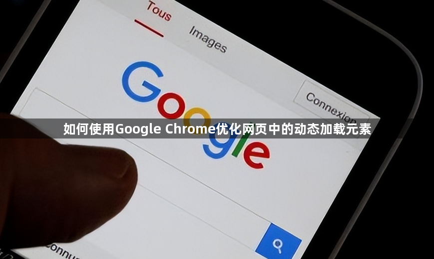 如何使用Google Chrome优化网页中的动态加载元素1