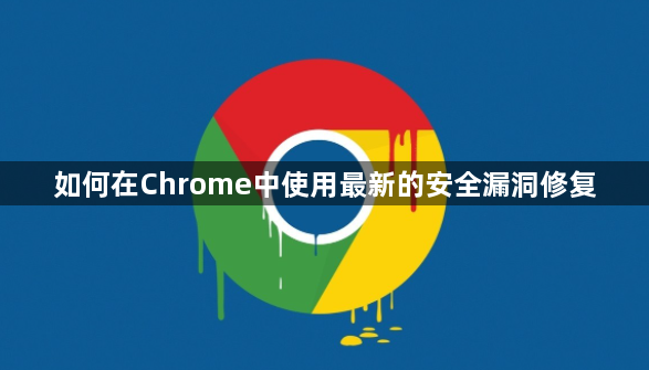 如何在Chrome中使用最新的安全漏洞修复1