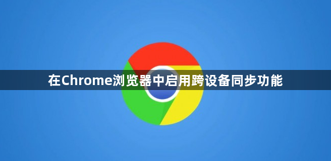 在Chrome浏览器中启用跨设备同步功能1