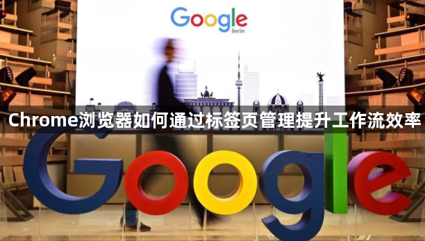 Chrome浏览器如何通过标签页管理提升工作流效率1