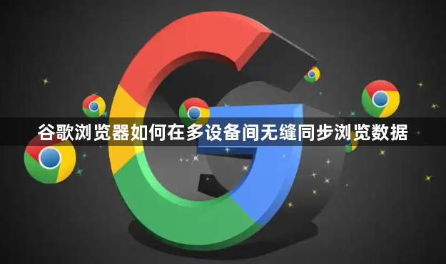 谷歌浏览器如何在多设备间无缝同步浏览数据1
