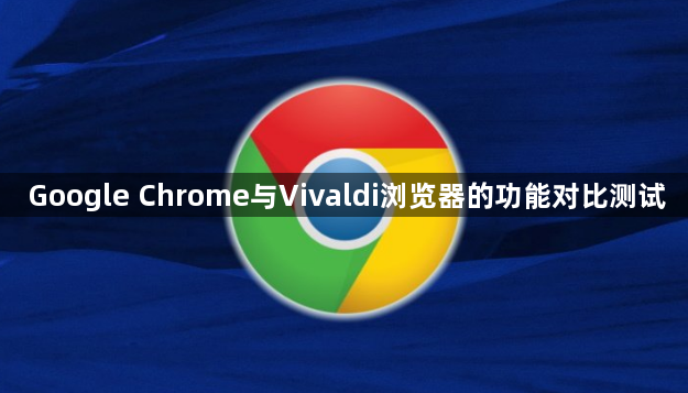 Google Chrome与Vivaldi浏览器的功能对比测试1