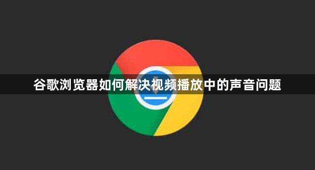 谷歌浏览器如何解决视频播放中的声音问题1