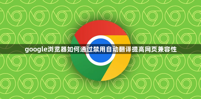 google浏览器如何通过禁用自动翻译提高网页兼容性1