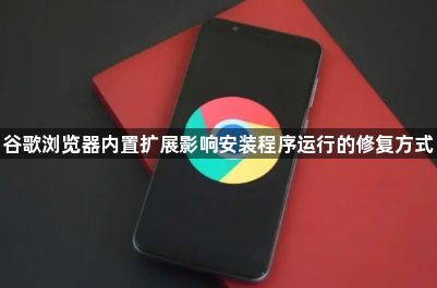 谷歌浏览器内置扩展影响安装程序运行的修复方式1