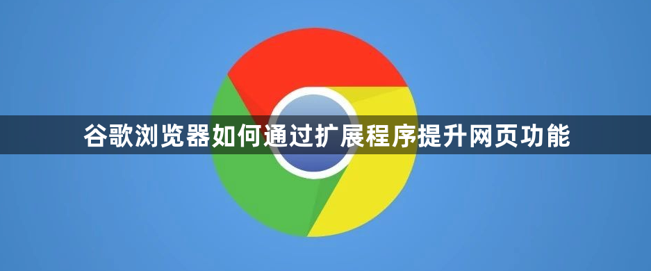 谷歌浏览器如何通过扩展程序提升网页功能1