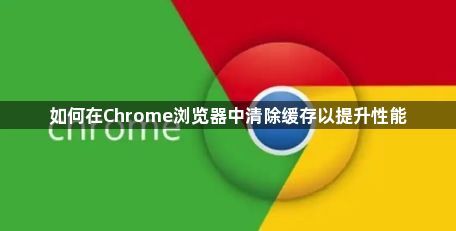 Chrome浏览器清除缓存-提升运行性能1