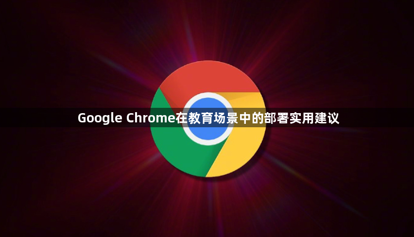 Google Chrome在教育场景中的部署实用建议1