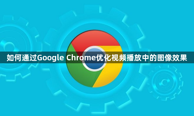 如何通过Google Chrome优化视频播放中的图像效果1