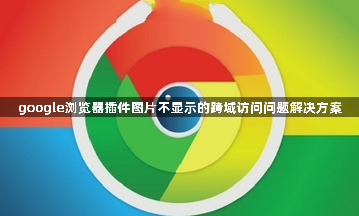 google浏览器插件图片不显示的跨域访问问题解决方案1