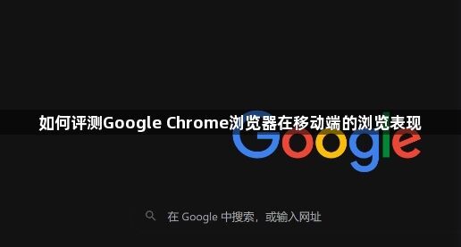 如何评测Google Chrome浏览器在移动端的浏览表现1