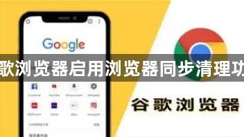 谷歌浏览器启用浏览器同步清理功能1