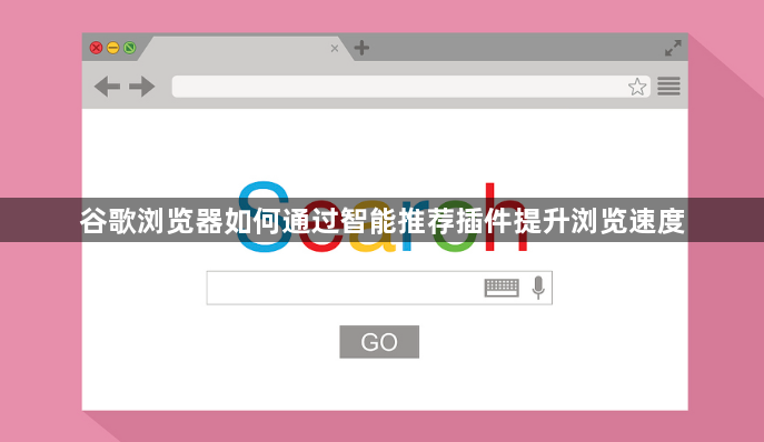 谷歌浏览器如何通过智能推荐插件提升浏览速度1