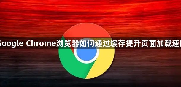 Google Chrome浏览器如何通过缓存提升页面加载速度1