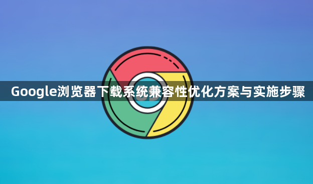 Google浏览器下载系统兼容性优化方案与实施步骤1