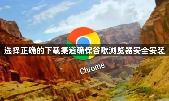 选择正确的下载渠道确保谷歌浏览器安全安装1