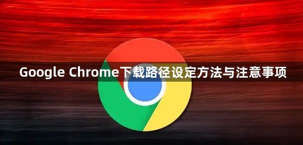 Google Chrome下载路径设定方法与注意事项1