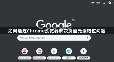 如何通过Chrome浏览器解决页面元素错位问题1