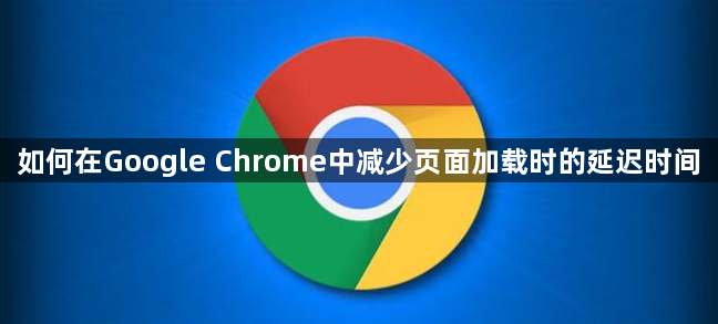 如何在Google Chrome中减少页面加载时的延迟时间1