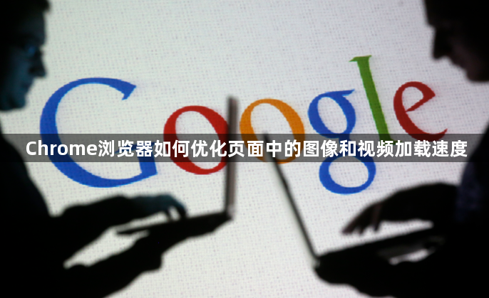 Chrome浏览器如何优化页面中的图像和视频加载速度1