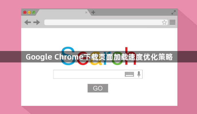 Google Chrome下载页面加载速度优化策略1