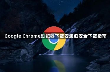 Google Chrome浏览器下载安装包安全下载指南1