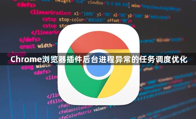 Chrome浏览器插件后台进程异常的任务调度优化1