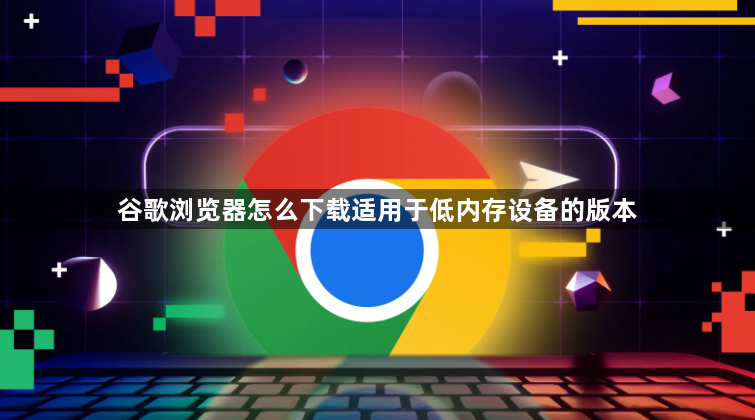谷歌浏览器怎么下载适用于低内存设备的版本1