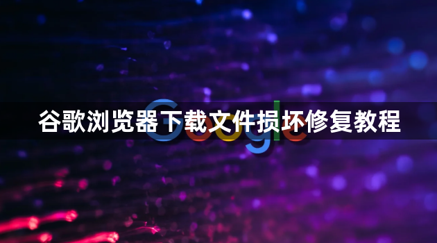 谷歌浏览器下载文件损坏修复教程1