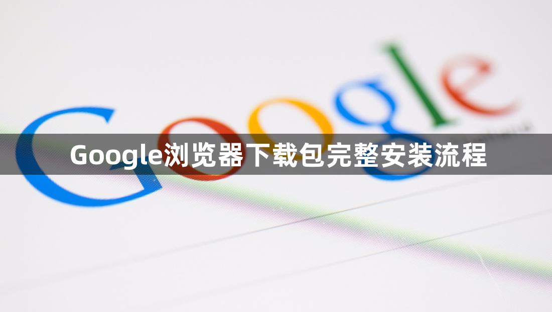 Google浏览器下载包完整安装流程1