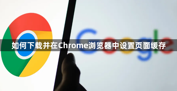 如何下载并在Chrome浏览器中设置页面缓存1
