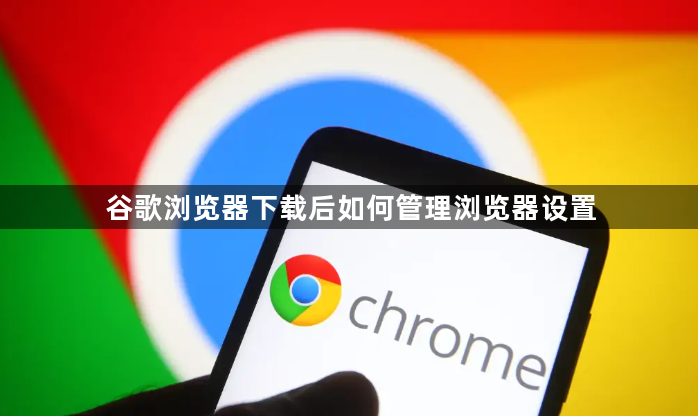谷歌浏览器下载后如何管理浏览器设置1