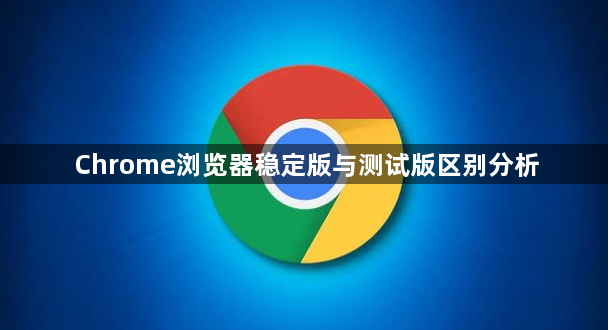 Chrome浏览器稳定版与测试版区别分析1