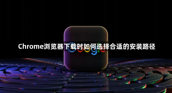 Chrome浏览器下载时如何选择合适的安装路径1