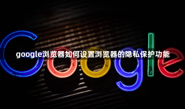 google浏览器如何设置浏览器的隐私保护功能1