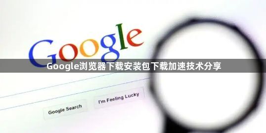 Google浏览器下载安装包下载加速技术分享1