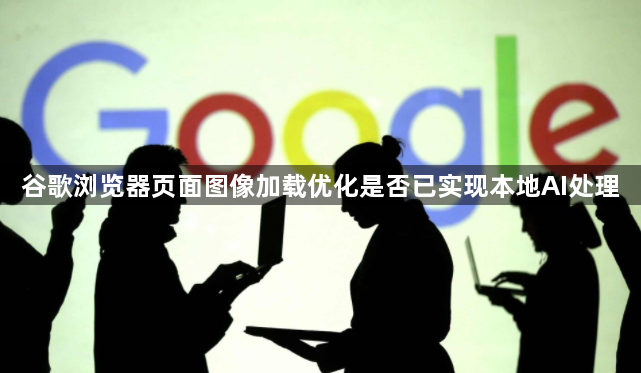 谷歌浏览器页面图像加载优化是否已实现本地AI处理1