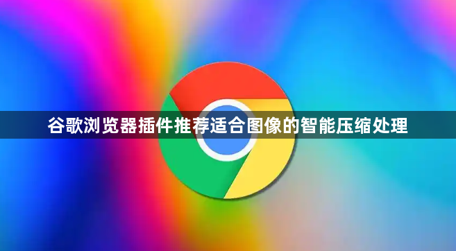 谷歌浏览器插件推荐适合图像的智能压缩处理1