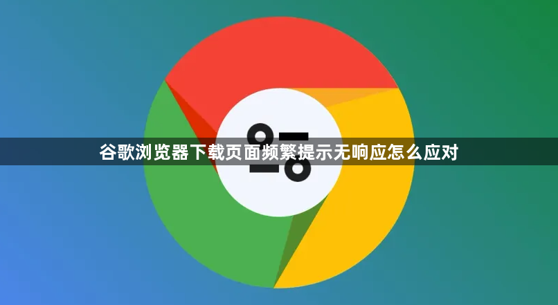 谷歌浏览器下载页面频繁提示无响应怎么应对1